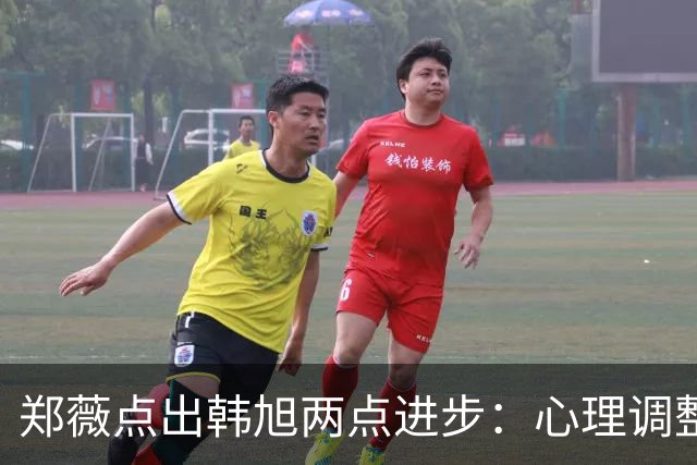 郑薇点出韩旭两点进步：心理调整能力和领导力